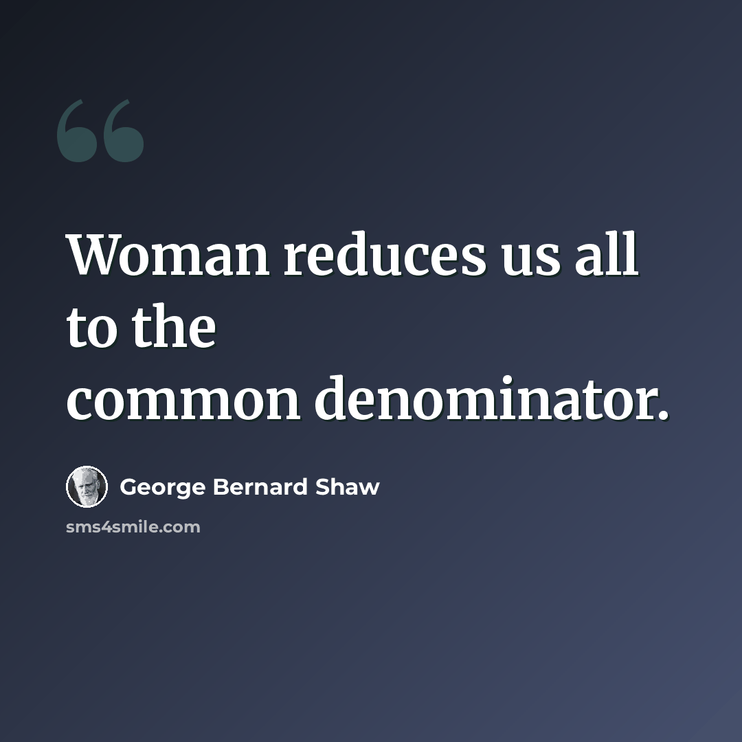 “Woman reduces us all to the common denominator.” quote by George Bernard Shaw