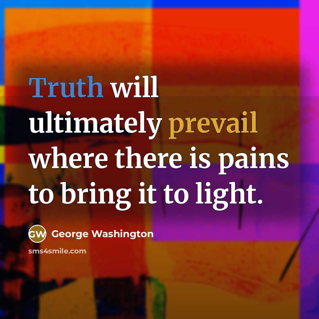 “Truth will ultimately prevail where there is pains to bring it to light.” quote by George Washington