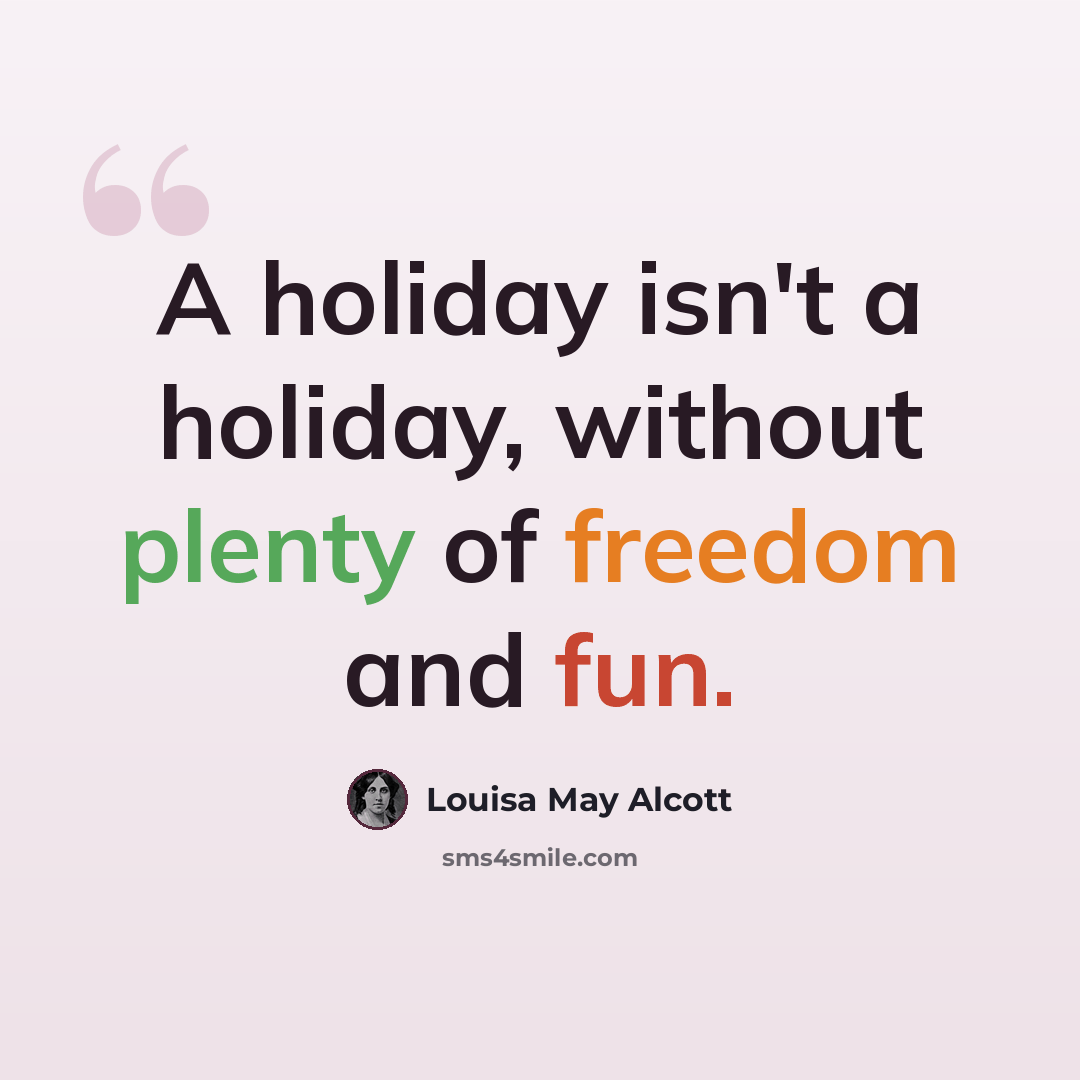 “A holiday isn't a holiday, without plenty of freedom and fun.” quote by Louisa May Alcott