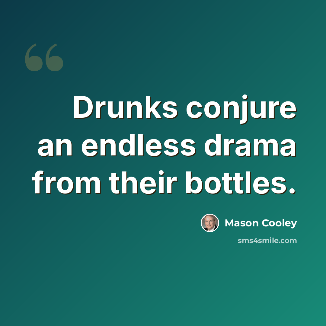 “Drunks conjure an endless drama from their bottles.” quote by Mason Cooley