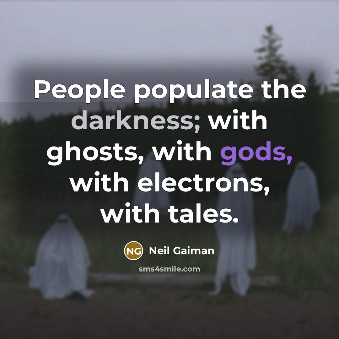 “People populate the darkness; with ghosts, with gods, with electrons, with tales.” quote by Neil Gaiman