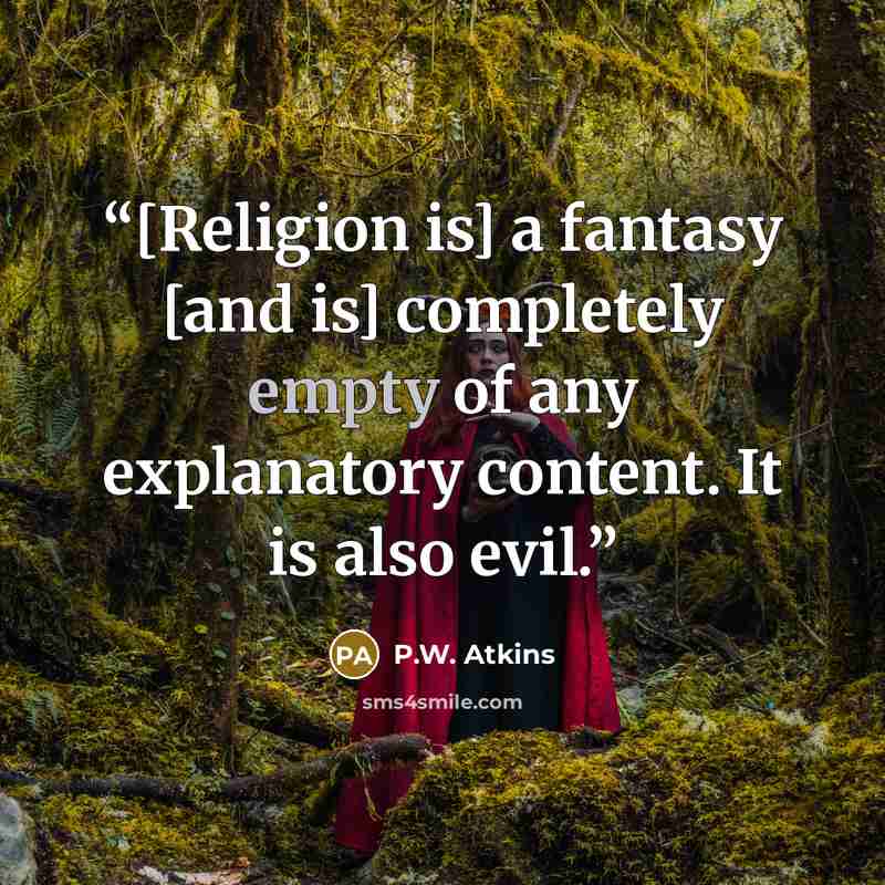 “[Religion is] a fantasy [and is] completely empty of any explanatory content. It is also evil.” quote by P.W. Atkins