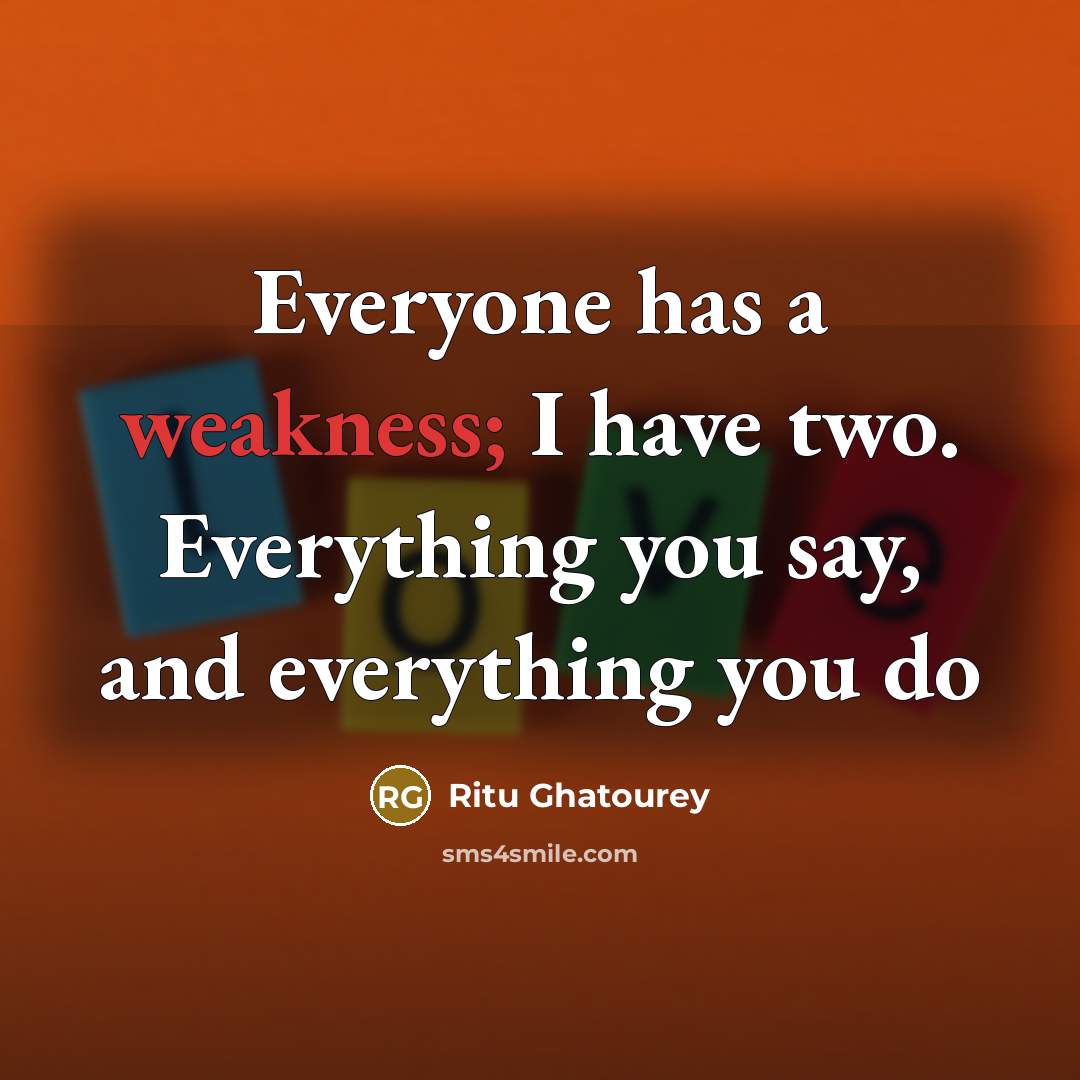 “Everyone has a weakness; I have two. Everything you say, and everything you do” quote by Ritu Ghatourey