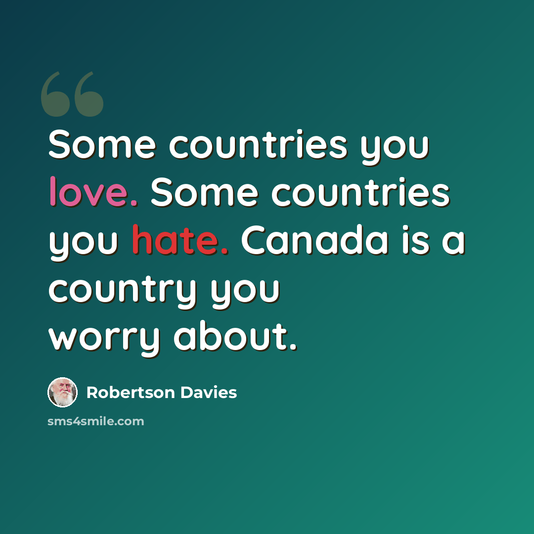 “Some countries you love. Some countries you hate. Canada is a country you worry about.” quote by Robertson Davies