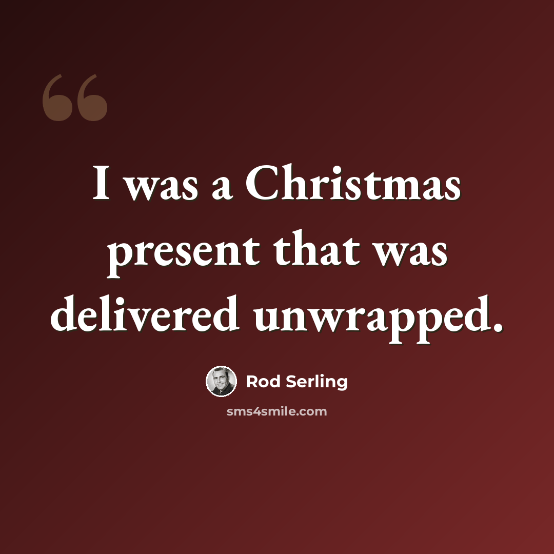 “I was a Christmas present that was delivered unwrapped.” quote by Rod Serling