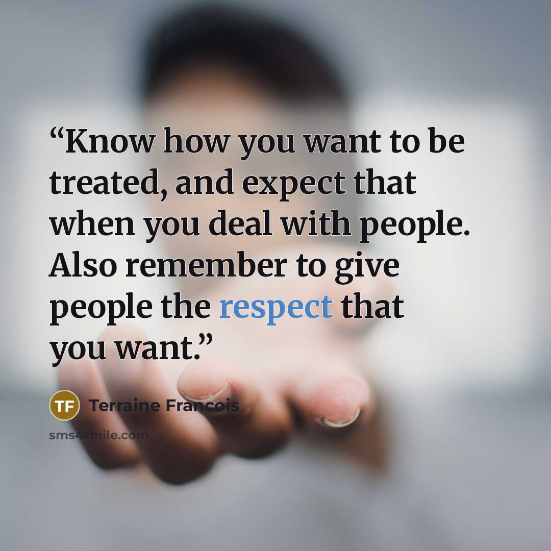 “Know how you want to be treated, and expect that when you deal with people. Also remember to give people the respect that you want.” quote by Terraine Francois
