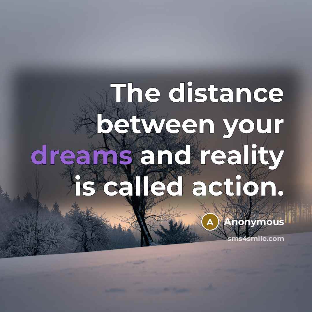 “The distance between your dreams and reality is called action.” quote by Anonymous