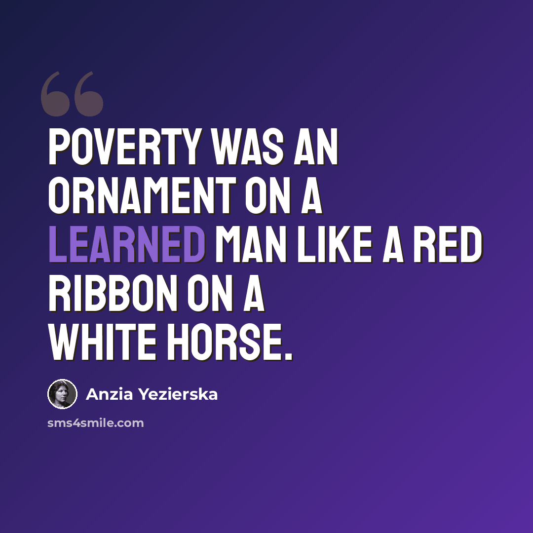 “Poverty was an ornament on a learned man like a red ribbon on a white horse.” quote by Anzia Yezierska