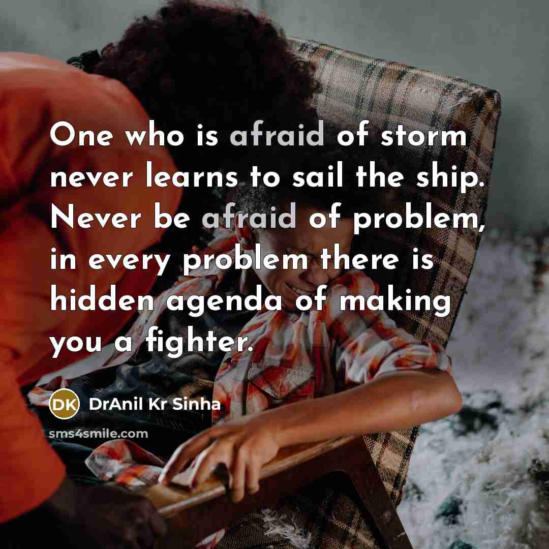 “One who is afraid of storm never learns to sail the ship. Never be afraid of problem, in every problem there is hidden agenda of making you a fighter.” quote by DrAnil Kr Sinha