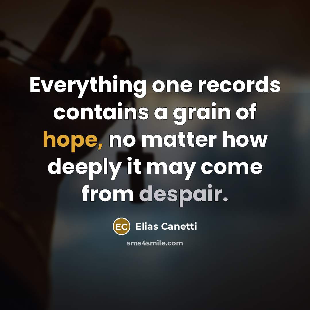 “Everything one records contains a grain of hope, no matter how deeply it may come from despair.” quote by Elias Canetti