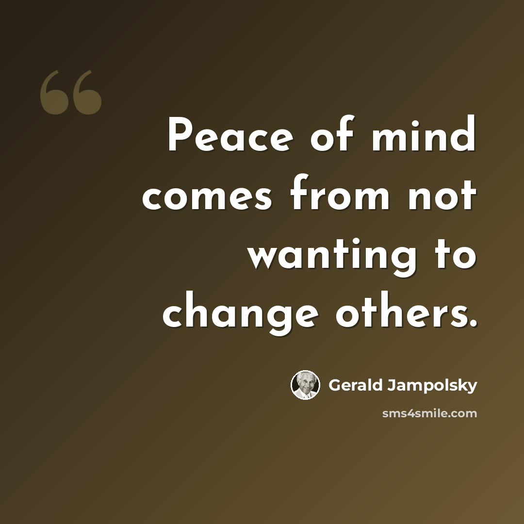 “Peace of mind comes from not wanting to change others.” quote by Gerald Jampolsky