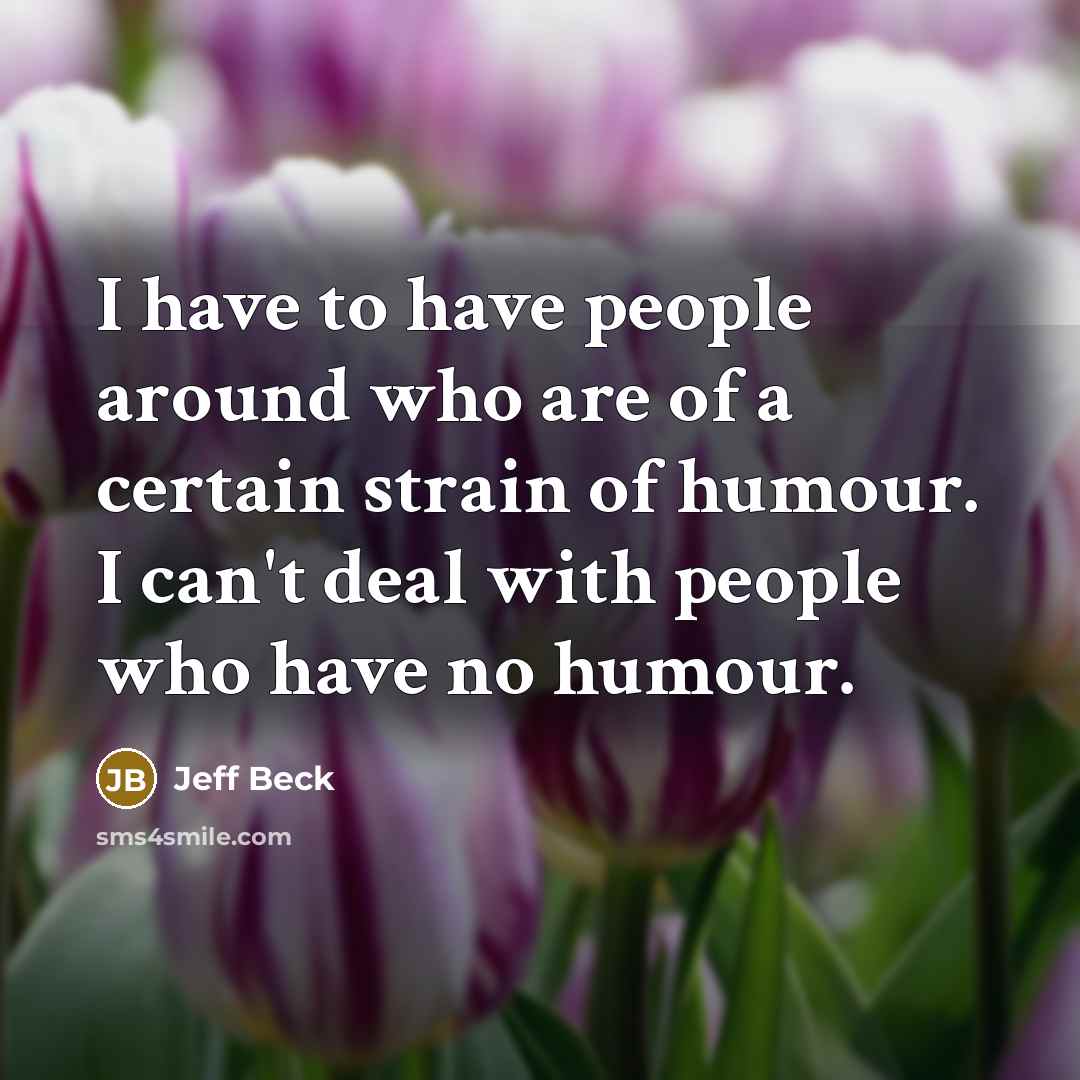 “I have to have people around who are of a certain strain of humour. I can't deal with people who have no humour.” quote by Jeff Beck