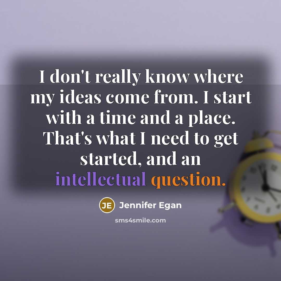 “I don't really know where my ideas come from. I start with a time and a place. That's what I need to get started, and an intellectual question.” quote by Jennifer Egan