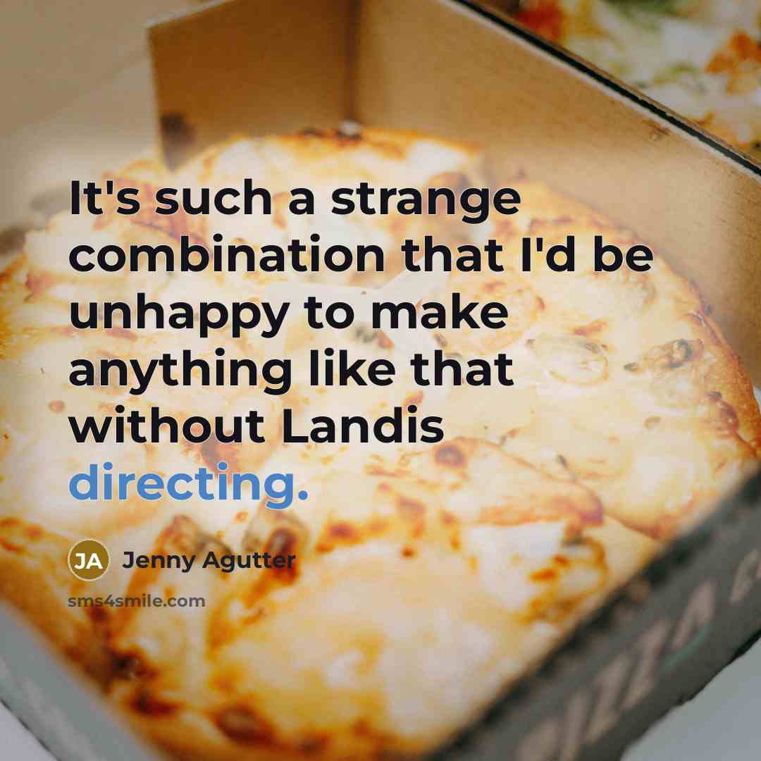 “It's such a strange combination that I'd be unhappy to make anything like that without Landis directing.” quote by Jenny Agutter