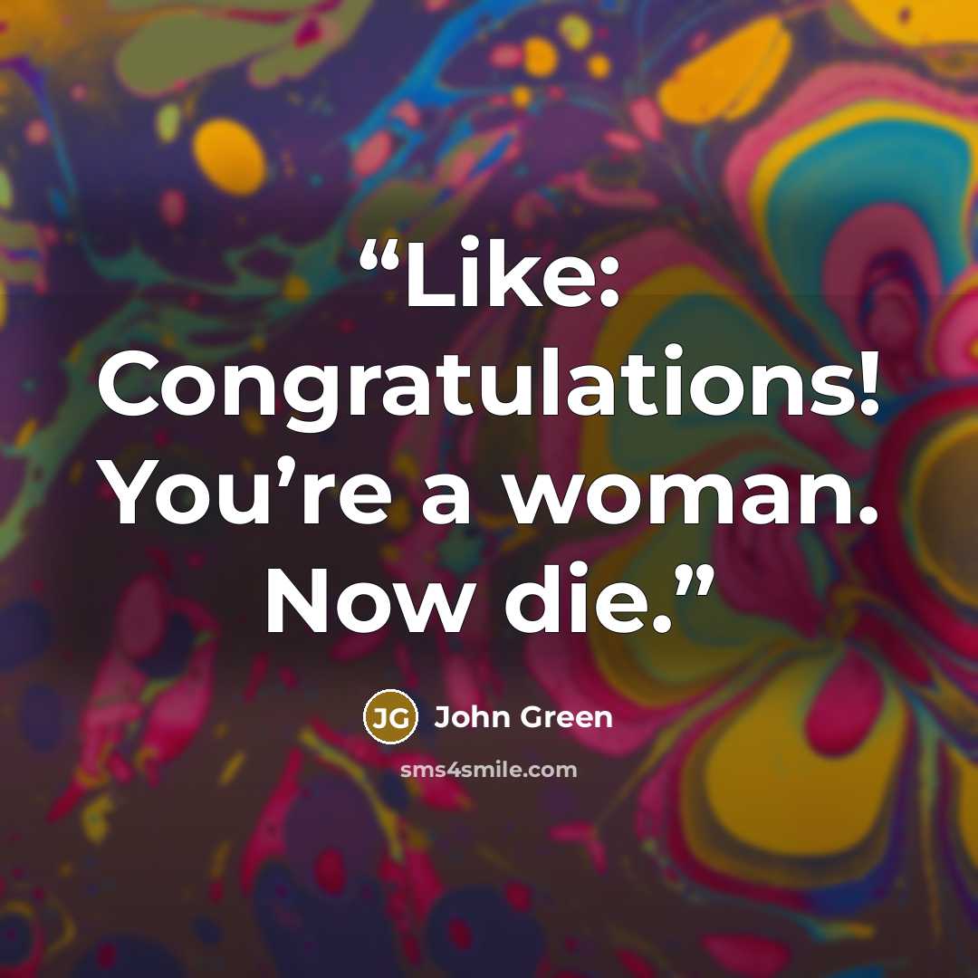 “Like: Congratulations! You’re a woman. Now die.” quote by John Green