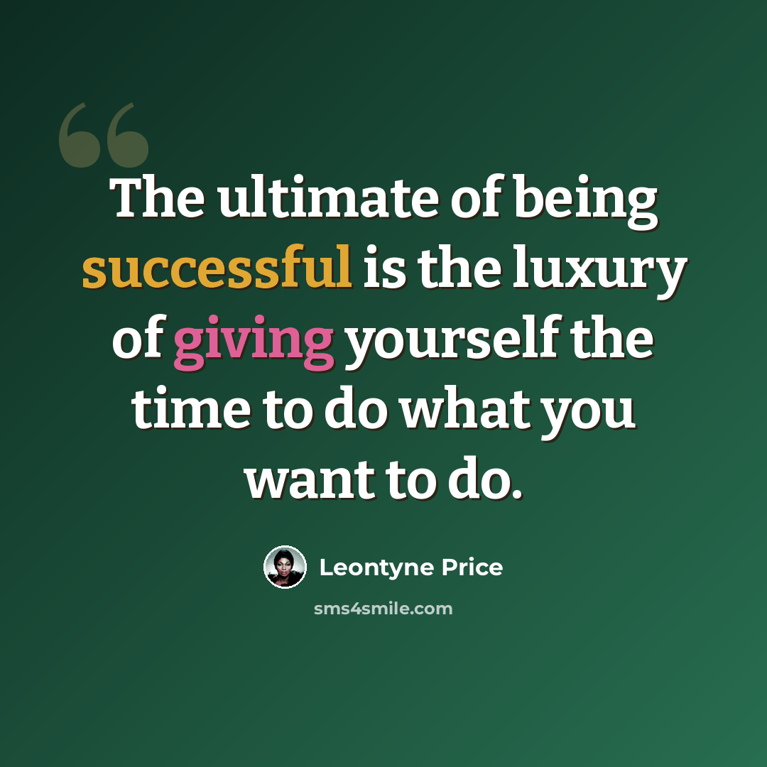 “The ultimate of being successful is the luxury of giving yourself the time to do what you want to do.” quote by Leontyne Price