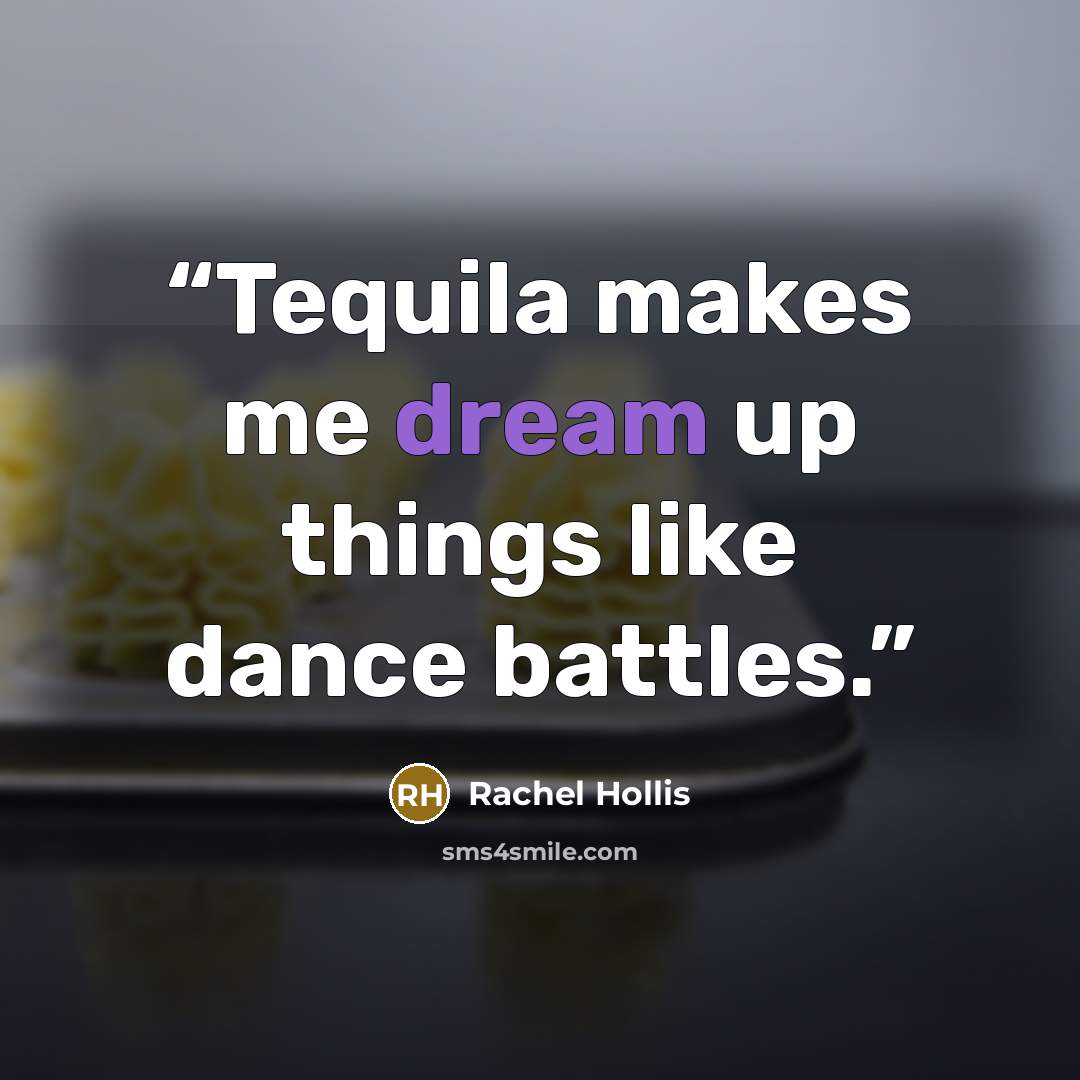 “Tequila makes me dream up things like dance battles.” quote by Rachel Hollis