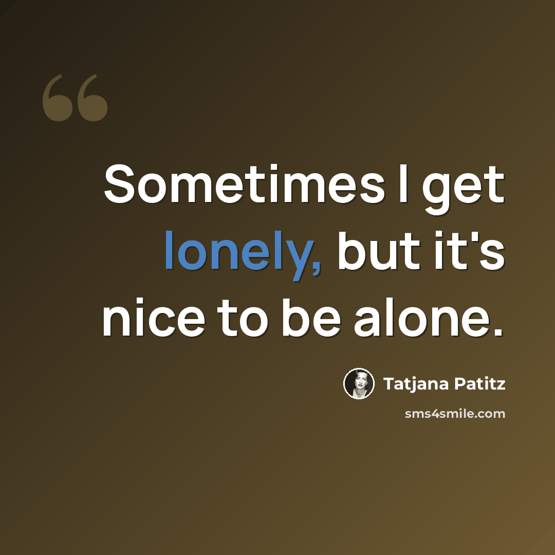 “Sometimes I get lonely, but it's nice to be alone.” quote by Tatjana Patitz
