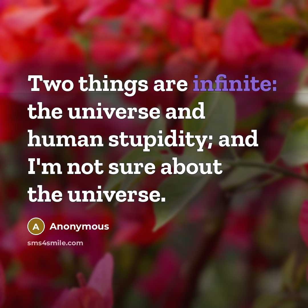 “Two things are infinite: the universe and human stupidity; and I'm not sure about the universe.” quote by Anonymous