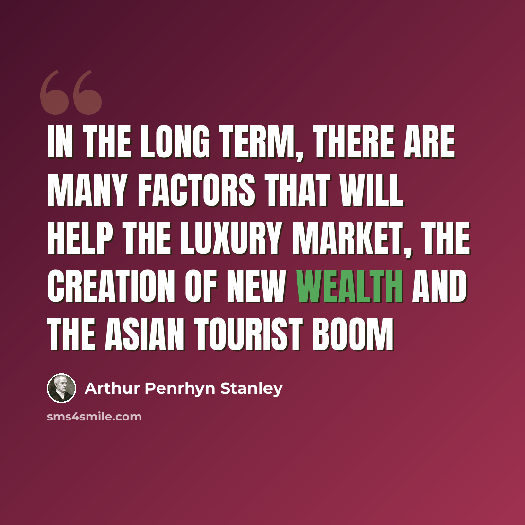 “In the long term, there are many factors that will help the luxury market, the creation of new wealth and the Asian tourist boom” quote by Arthur Penrhyn Stanley