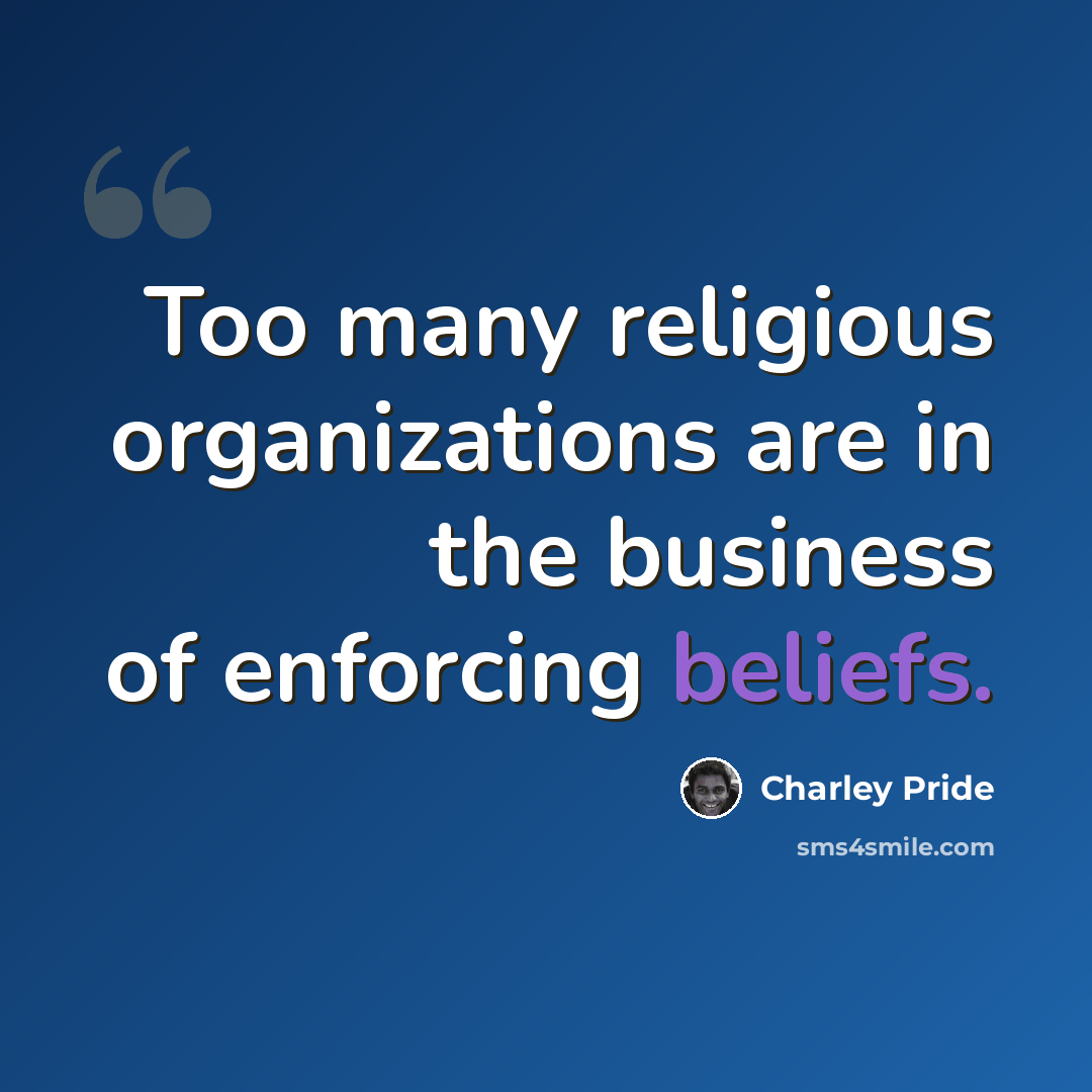 “Too many religious organizations are in the business of enforcing beliefs.” quote by Charley Pride