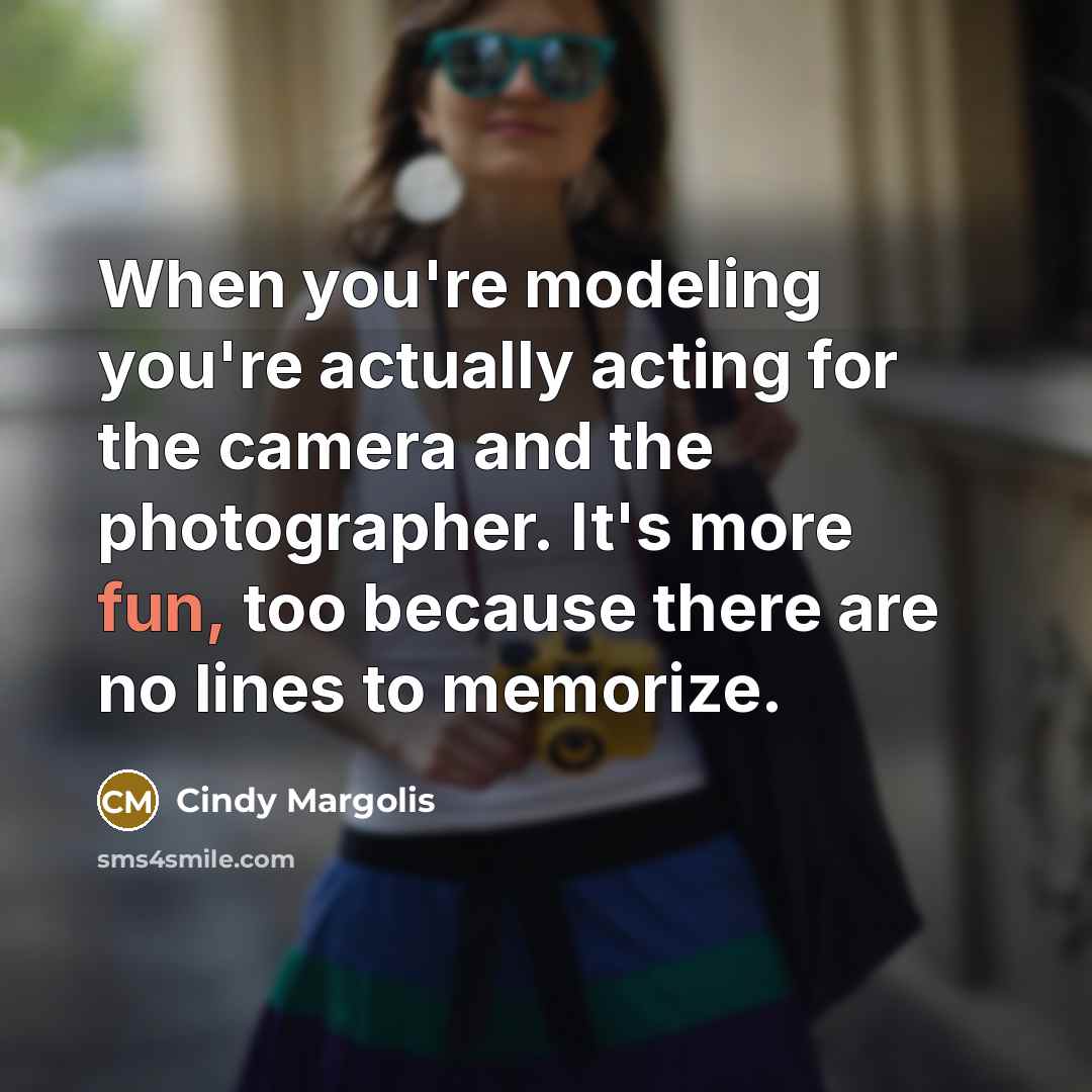 “When you're modeling you're actually acting for the camera and the photographer. It's more fun, too because there are no lines to memorize.” quote by Cindy Margolis