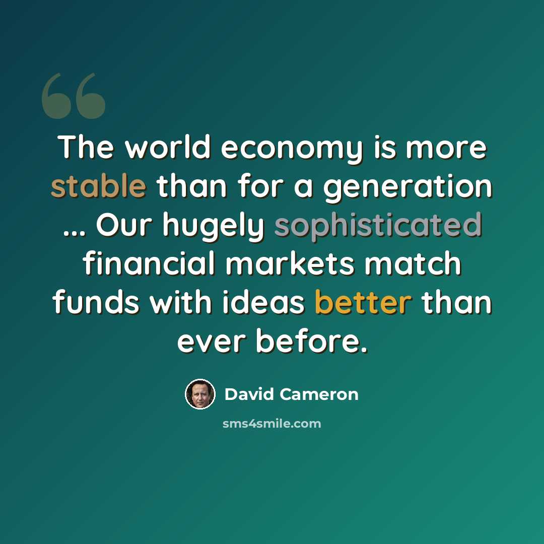 “The world economy is more stable than for a generation ... Our hugely sophisticated financial markets match funds with ideas better than ever before.” quote by David Cameron