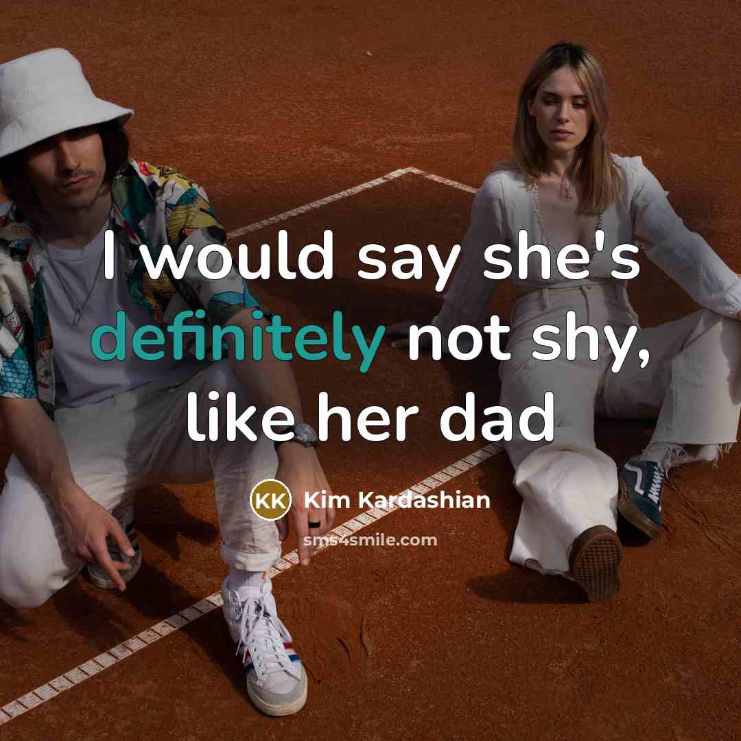 “I would say she's definitely not shy, like her dad” quote by Kim Kardashian