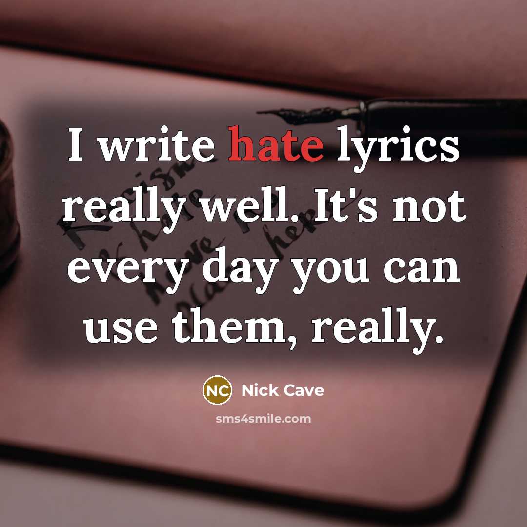 “I write hate lyrics really well. It's not every day you can use them, really.” quote by Nick Cave