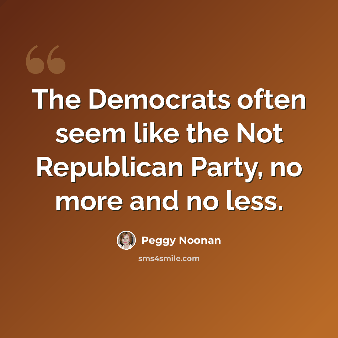 “The Democrats often seem like the Not Republican Party, no more and no less.” quote by Peggy Noonan