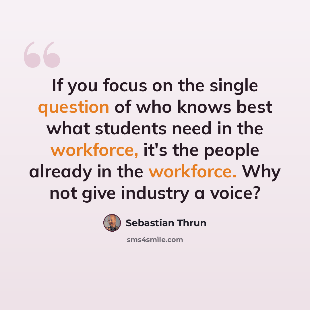 “If you focus on the single question of who knows best what students need in the workforce, it's the people already in the workforce. Why not give industry a voice?” quote by Sebastian Thrun