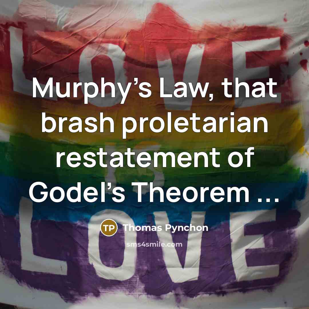 “Murphy's Law, that brash proletarian restatement of Godel's Theorem ...” quote by Thomas Pynchon