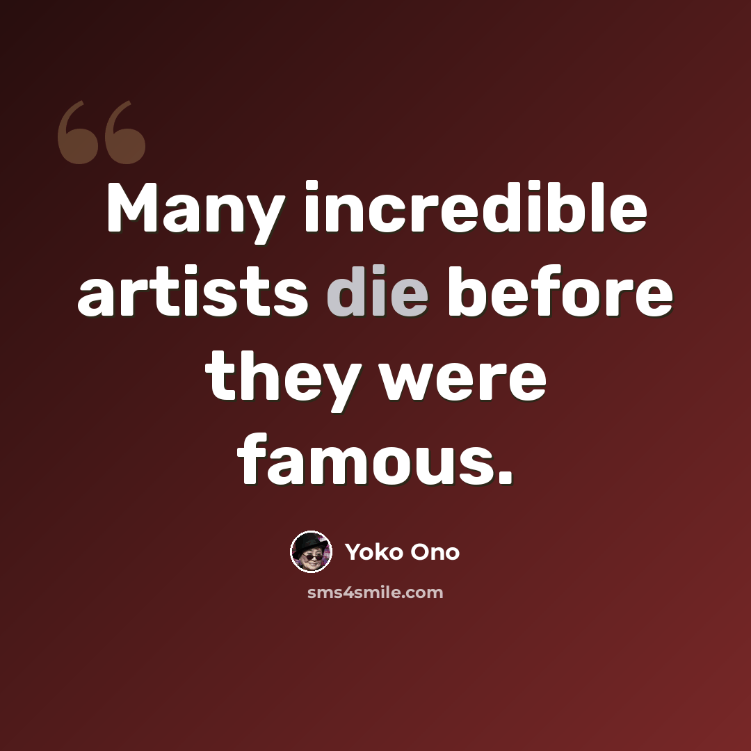 “Many incredible artists die before they were famous.” quote by Yoko Ono