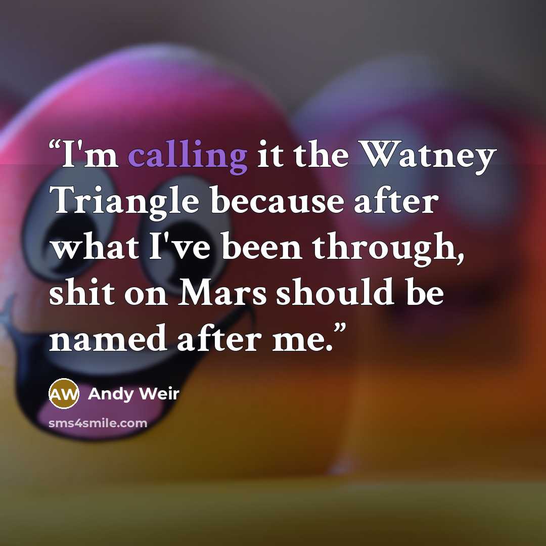 “I'm calling it the Watney Triangle because after what I've been through, shit on Mars should be named after me.” quote by Andy Weir