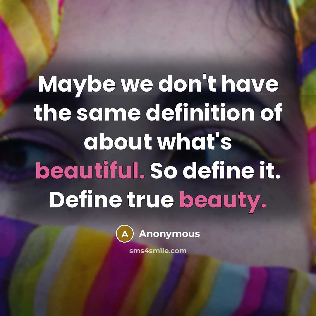 “Maybe we don't have the same definition of about what's beautiful. So define it. Define true beauty.” quote by Anonymous