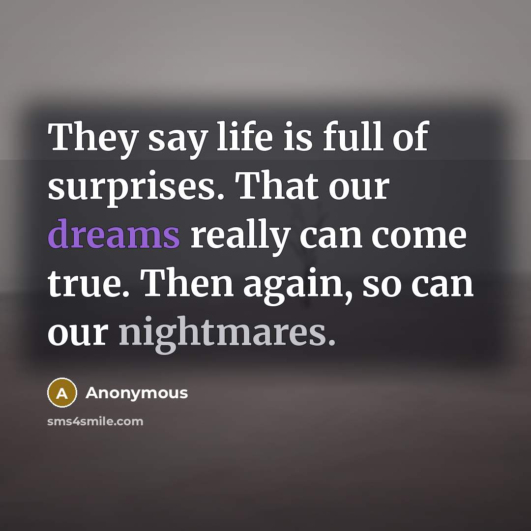 “They say life is full of surprises. That our dreams really can come true. Then again, so can our nightmares.” quote by Anonymous