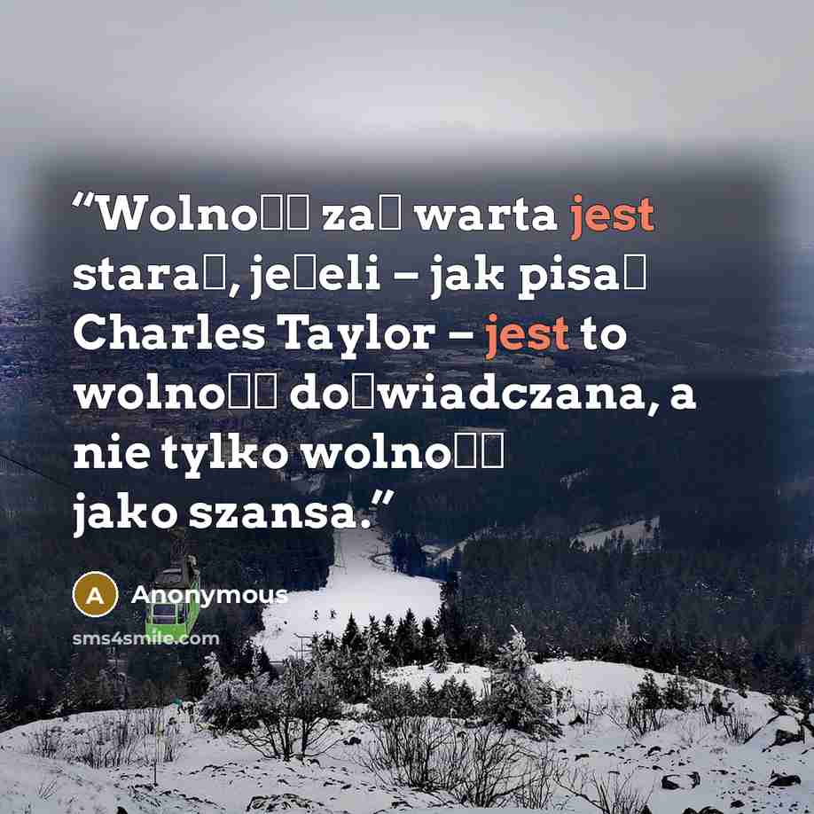 “Wolność zaś warta jest starań, jeżeli – jak pisał Charles Taylor – jest to wolność doświadczana, a nie tylko wolność jako szansa.” quote by Anonymous