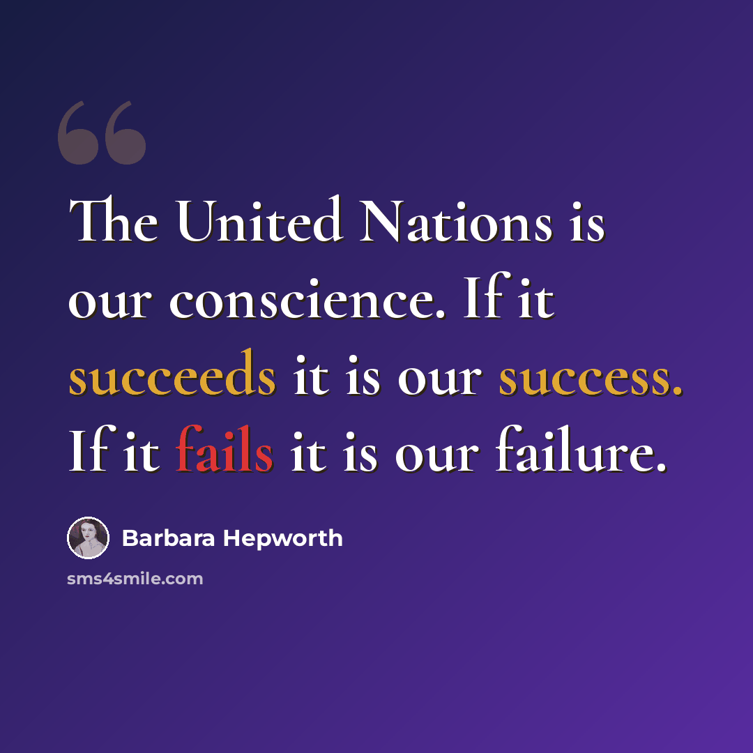 “The United Nations is our conscience. If it succeeds it is our success. If it fails it is our failure.” quote by Barbara Hepworth