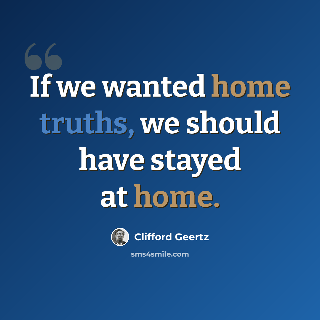 “If we wanted home truths, we should have stayed at home.” quote by Clifford Geertz