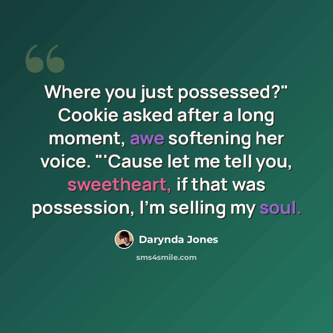 “Where you just possessed?" Cookie asked after a long moment, awe softening her voice. "'Cause let me tell you, sweetheart, if that was possession, I'm selling my soul.” quote by Darynda Jones