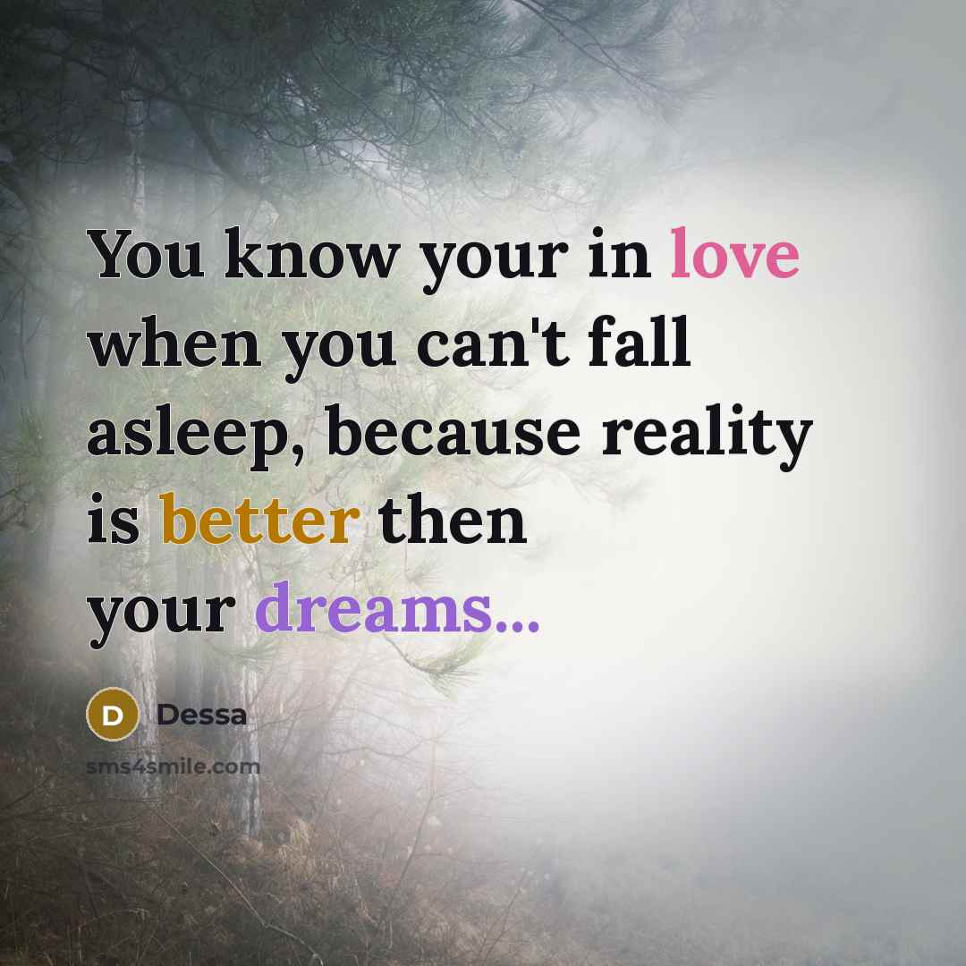 “You know your in love when you can't fall asleep, because reality is better then your dreams...” quote by Dessa