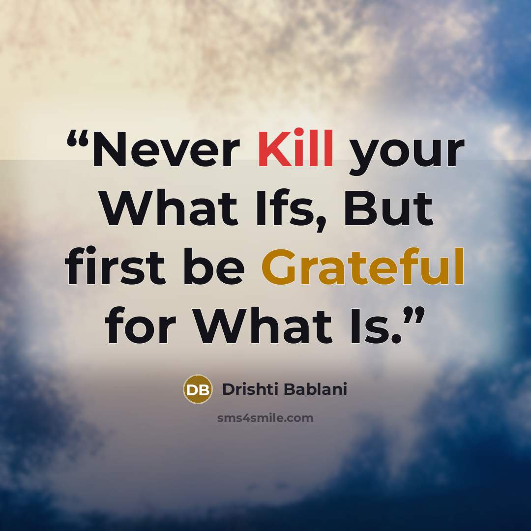 “Never Kill your What Ifs, But first be Grateful for What Is.” quote by Drishti Bablani