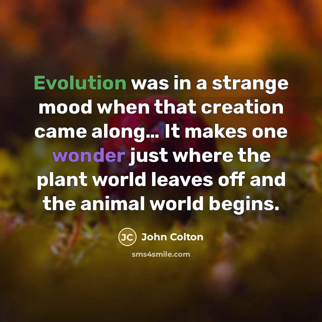 “Evolution was in a strange mood when that creation came along… It makes one wonder just where the plant world leaves off and the animal world begins.” quote by John Colton
