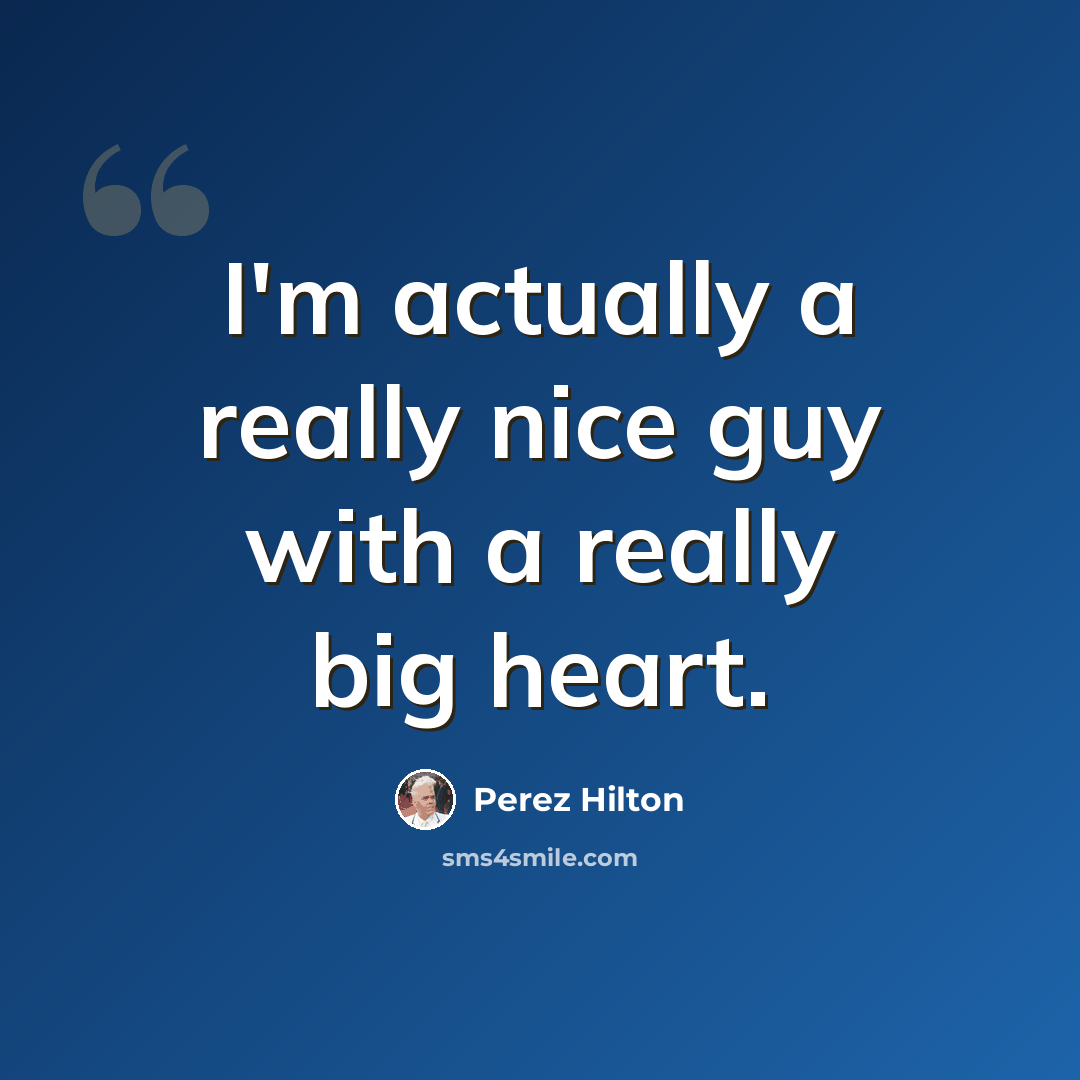 “I'm actually a really nice guy with a really big heart.” quote by Perez Hilton
