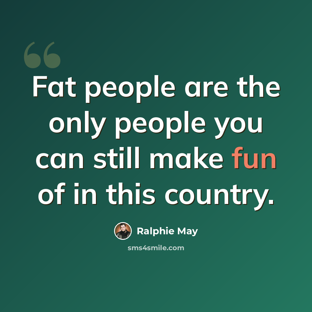 “Fat people are the only people you can still make fun of in this country.” quote by Ralphie May