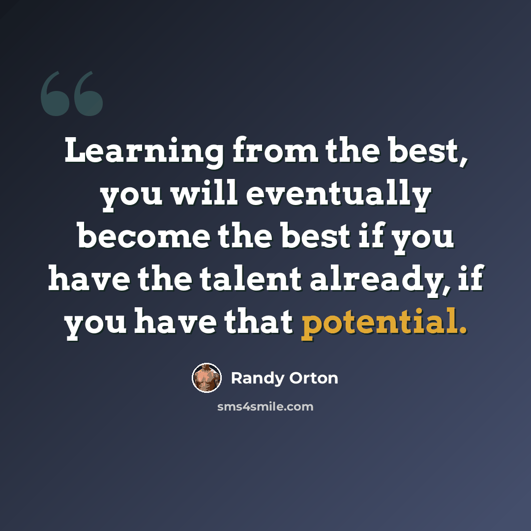 “Learning from the best, you will eventually become the best if you have the talent already, if you have that potential.” quote by Randy Orton