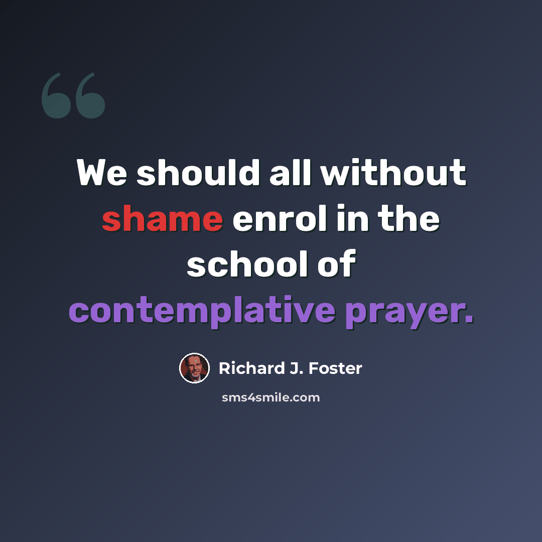 “We should all without shame enrol in the school of contemplative prayer.” quote by Richard J. Foster