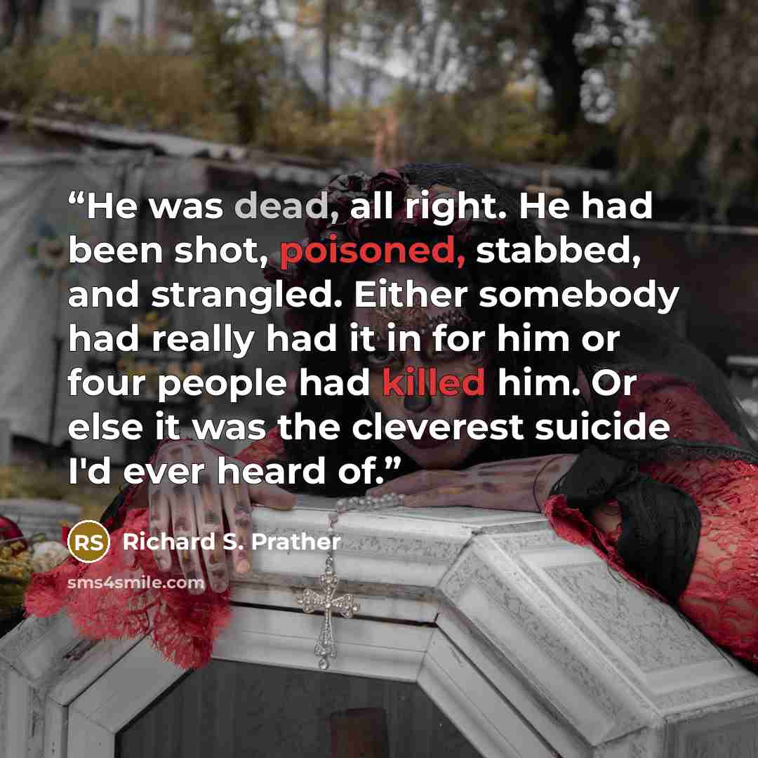 “He was dead, all right. He had been shot, poisoned, stabbed, and strangled. Either somebody had really had it in for him or four people had killed him. Or else it was the cleverest suicide I'd ever heard of.” quote by Richard S. Prather