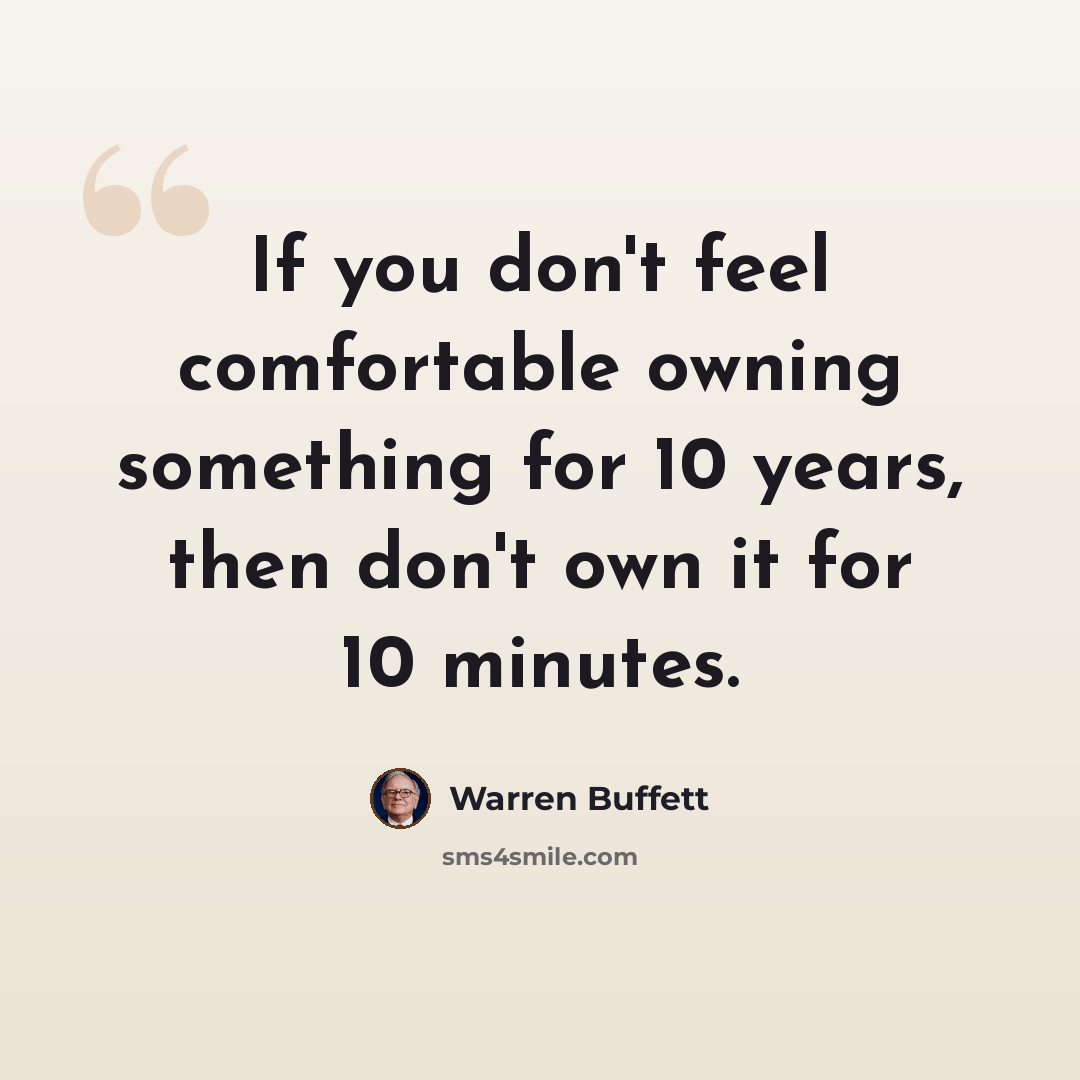 “If you don't feel comfortable owning something for 10 years, then don't own it for 10 minutes.” quote by Warren Buffett
