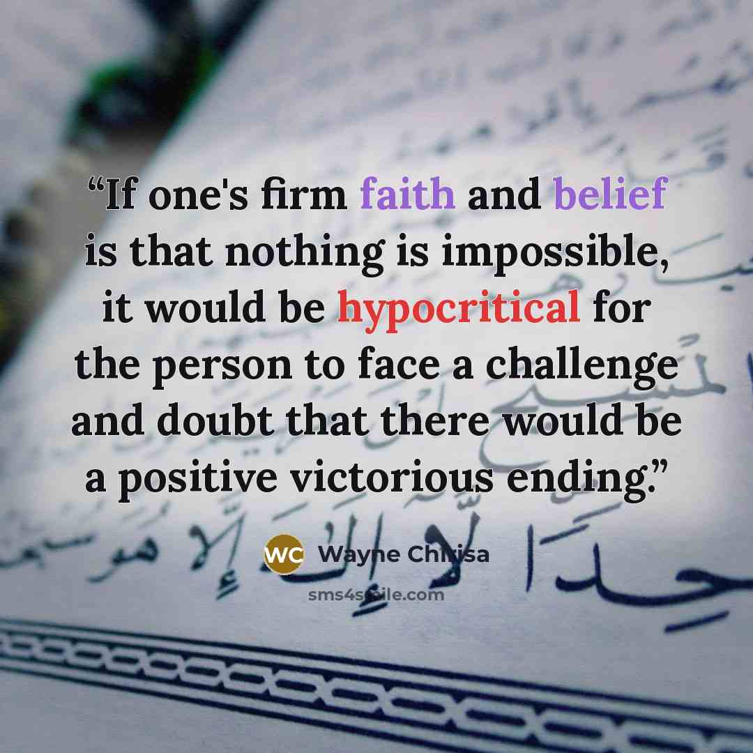“If one's firm faith and belief is that nothing is impossible, it would be hypocritical for the person to face a challenge and doubt that there would be a positive victorious ending.” quote by Wayne Chirisa